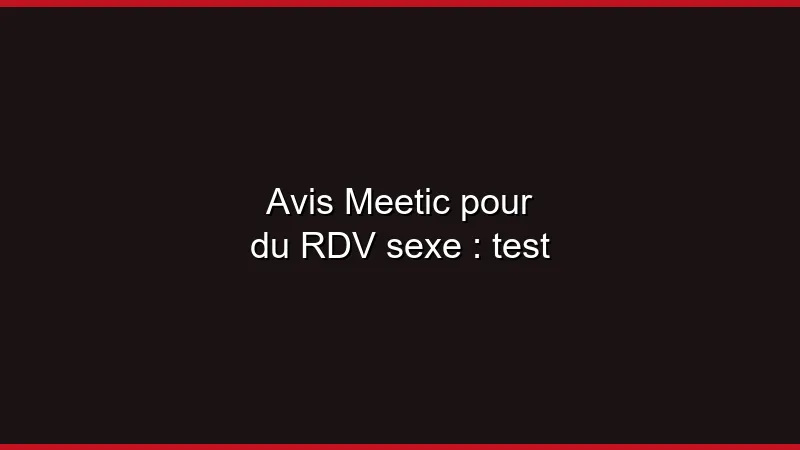 Avis Meetic pour du plan cul : test