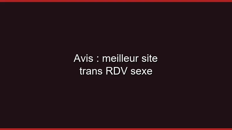 Avis : meilleur site trans en 2026