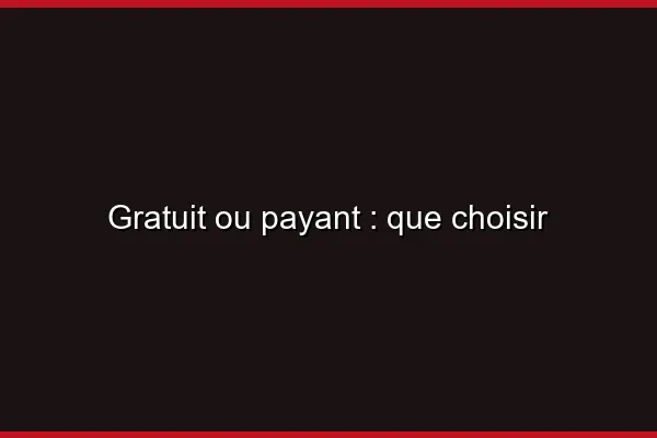 Gratuit ou payant : que choisir