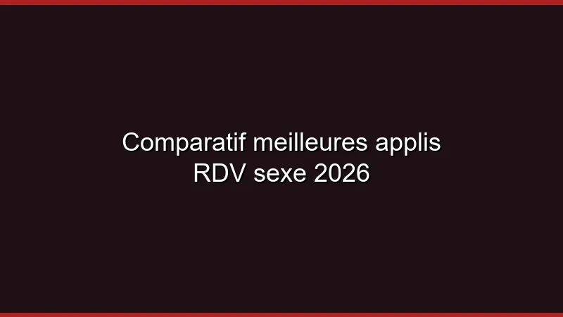 Comparatif meilleures applis RDV sexe 2026