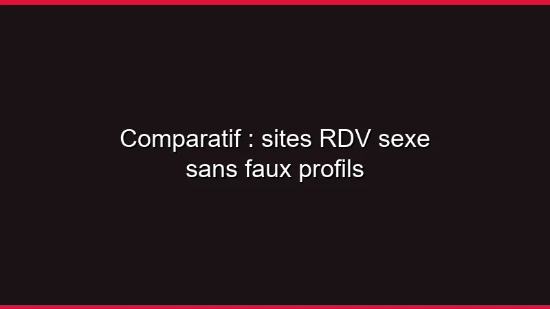 Comparatif : sites RDV sexe sans faux profils