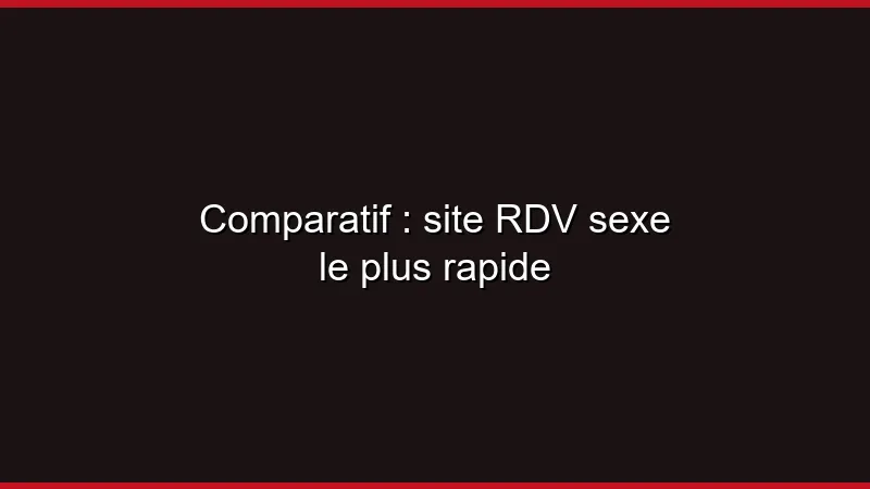 Comparatif : site de RDV sexe le plus rapide